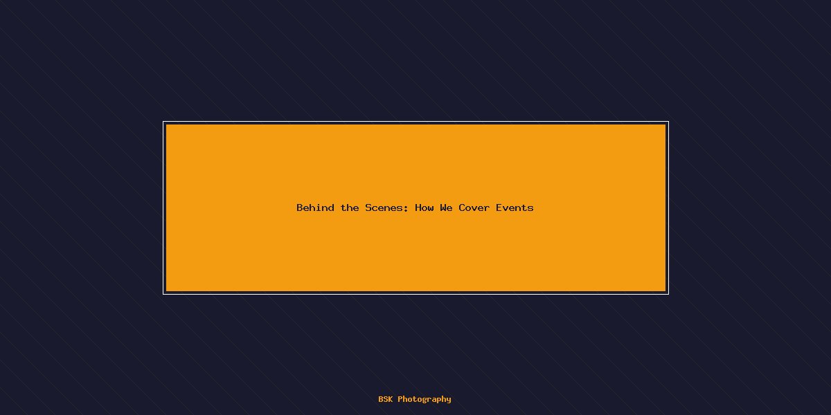 Behind the Scenes: How We Cover Events